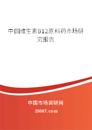 中国维生素B12原料药市场研究报告 中国维生素B12原料药市场研究报告