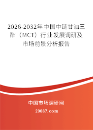 2026-2032年中国中链甘油三酯（MCT）行业发展调研及市场前景分析报告