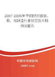 2007-2008年中国纺织服装、鞋、帽制造行业研究及市场预测报告