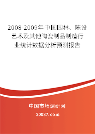 2008-2009年中国园林、陈设艺术及其他陶瓷制品制造行业统计数据分析预测报告
