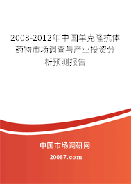2008-2012年中国单克隆抗体药物市场调查与产业投资分析预测报告 2008-2012年中国单克隆抗体药物市场调查与产业投资分析预测报告