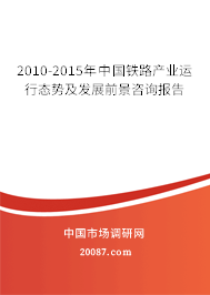 2010-2015年中国铁路产业运行态势及发展前景咨询报告