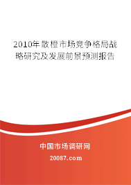 2010年散橙市场竞争格局战略研究及发展前景预测报告 2010年散橙市场竞争格局战略研究及发展前景预测报告
