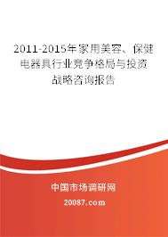 2011-2015年家用美容、保健电器具行业竞争格局与投资战略咨询报告