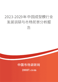 2023-2029年中国成型模行业发展调研与市场前景分析报告 2023-2029年中国成型模行业发展调研与市场前景分析报告