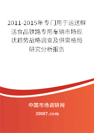 2011-2015年专门用于运送鲜活食品铁路专用车辆市场现状趋势战略调查及供需格局研究分析报告
