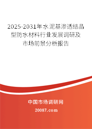 2025-2031年水泥基渗透结晶型防水材料行业发展调研及市场前景分析报告 2025-2031年水泥基渗透结晶型防水材料行业发展调研及市场前景分析报告