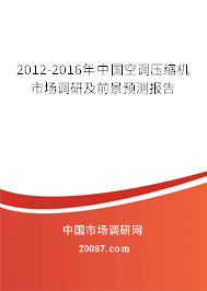 2012-2016年中国空调压缩机市场调研及前景预测报告 2012-2016年中国空调压缩机市场调研及前景预测报告