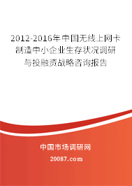 2012-2016年中国无线上网卡制造中小企业生存状况调研与投融资战略咨询报告 2012-2016年中国无线上网卡制造中小企业生存状况调研与投融资战略咨询报告