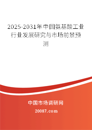 2025-2031年中国氨基酸工业行业发展研究与市场前景预测