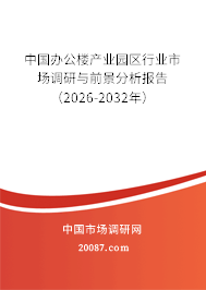 中国办公楼产业园区行业市场调研与前景分析报告（2026-2032年）