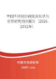 中国不锈钢针阀发展现状与前景趋势预测报告(2026-2032年) 中国不锈钢针阀发展现状与前景趋势预测报告(2026-2032年)