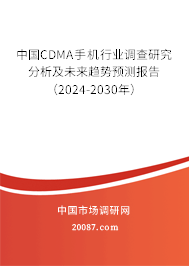 中国CDMA手机行业调查研究分析及未来趋势预测报告（2024-2030年）