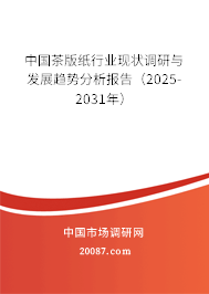 中国茶版纸行业现状调研与发展趋势分析报告(2025-2031年) 中国茶版纸行业现状调研与发展趋势分析报告(2025-2031年)