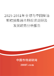 2025-2031年全球与中国柴油颗粒捕集器市场现状调研及发展趋势分析报告 2025-2031年全球与中国柴油颗粒捕集器市场现状调研及发展趋势分析报告