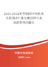 2025-2031年中国城市特色类主题酒店行业全面调研与发展趋势预测报告 2025-2031年中国城市特色类主题酒店行业全面调研与发展趋势预测报告