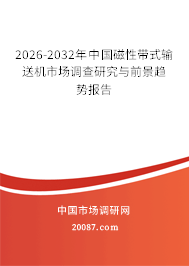 2026-2032年中国磁性带式输送机市场调查研究与前景趋势报告 2026-2032年中国磁性带式输送机市场调查研究与前景趋势报告