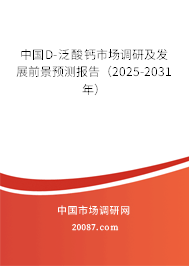 中国D-泛酸钙市场调研及发展前景预测报告（2025-2031年）