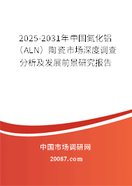 2025-2031年中国氮化铝（ALN）陶瓷市场深度调查分析及发展前景研究报告
