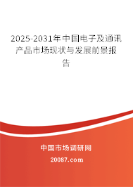 2025-2031年中国电子及通讯产品市场现状与发展前景报告