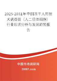 2025-2031年中国冻干人用狂犬病疫苗（人二倍体细胞）行业现状分析与发展趋势报告