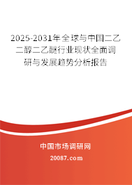 2025-2031年全球与中国二乙二醇二乙醚行业现状全面调研与发展趋势分析报告