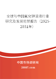 全球与中国氟化钾溶液行业研究及发展前景报告(2025-2031年) 全球与中国氟化钾溶液行业研究及发展前景报告(2025-2031年)