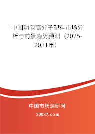 中国功能高分子塑料市场分析与前景趋势预测（2025-2031年）