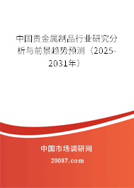 中国贵金属制品行业研究分析与前景趋势预测（2025-2031年）