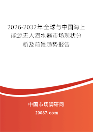 2026-2032年全球与中国海上能源无人潜水器市场现状分析及前景趋势报告