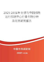 2025-2031年全球与中国机场运行控制中心行业市场分析及前景趋势报告 2025-2031年全球与中国机场运行控制中心行业市场分析及前景趋势报告