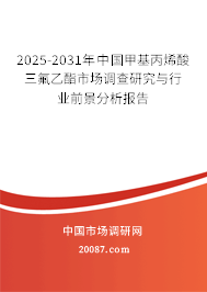 2025-2031年中国甲基丙烯酸三氟乙酯市场调查研究与行业前景分析报告