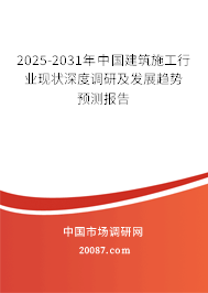 2025-2031年中国建筑施工行业现状深度调研及发展趋势预测报告