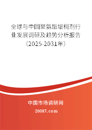 全球与中国聚氨酯增稠剂行业发展调研及趋势分析报告(2025-2031年) 全球与中国聚氨酯增稠剂行业发展调研及趋势分析报告(2025-2031年)