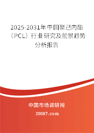 2025-2031年中国聚己内酯（PCL）行业研究及前景趋势分析报告