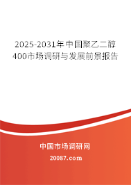 2025-2031年中国聚乙二醇400市场调研与发展前景报告 2025-2031年中国聚乙二醇400市场调研与发展前景报告