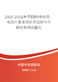 2025-2031年中国绝缘电线、电缆行业发展现状调研与市场前景预测报告