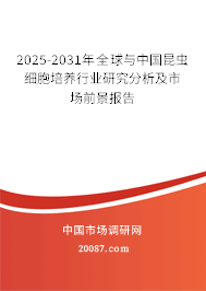 2025-2031年全球与中国昆虫细胞培养行业研究分析及市场前景报告 2025-2031年全球与中国昆虫细胞培养行业研究分析及市场前景报告