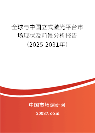 全球与中国立式激光平台市场现状及前景分析报告（2025-2031年）