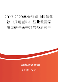2023-2029年全球与中国氯化镁（药用辅料）行业发展深度调研与未来趋势预测报告