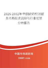 2026-2032年中国农药检测服务市场现状调研与行业前景分析报告