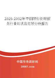 2026-2032年中国喷砂处理服务行业现状及前景分析报告 2026-2032年中国喷砂处理服务行业现状及前景分析报告