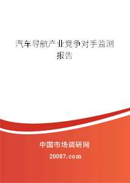 汽车导航产业竞争对手监测报告