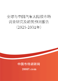 全球与中国汽车太阳膜市场调查研究及趋势预测报告（2025-2031年）