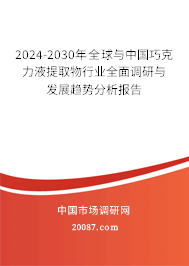 2024-2030年全球与中国巧克力液提取物行业全面调研与发展趋势分析报告