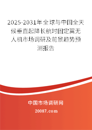 2025-2031年全球与中国全天候垂直起降长航时固定翼无人机市场调研及前景趋势预测报告 2025-2031年全球与中国全天候垂直起降长航时固定翼无人机市场调研及前景趋势预测报告