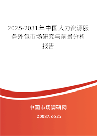 2025-2031年中国人力资源服务外包市场研究与前景分析报告 2025-2031年中国人力资源服务外包市场研究与前景分析报告