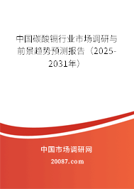 中国碳酸镉行业市场调研与前景趋势预测报告（2025-2031年）