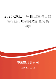2025-2031年中国卫生消毒器械行业市场研究及前景分析报告 2025-2031年中国卫生消毒器械行业市场研究及前景分析报告