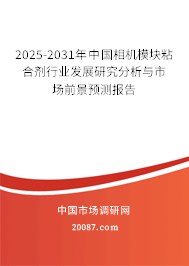 2025-2031年中国相机模块粘合剂行业发展研究分析与市场前景预测报告